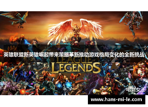 英雄联盟新英雄崛起带来策略革新推动游戏格局变化的全新挑战