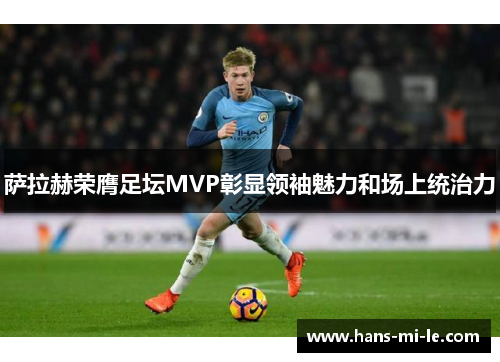 萨拉赫荣膺足坛MVP彰显领袖魅力和场上统治力