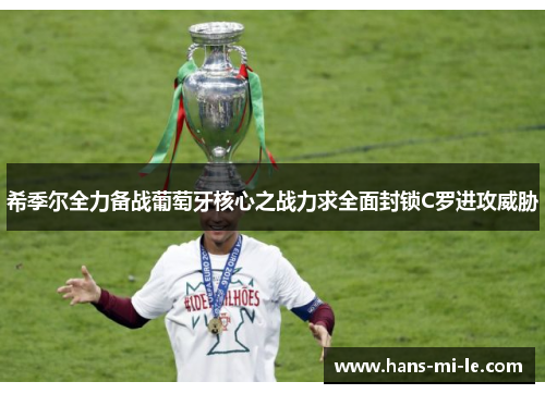 希季尔全力备战葡萄牙核心之战力求全面封锁C罗进攻威胁 希季尔全力备战葡萄牙核心之战力求全面封锁C罗进攻威胁