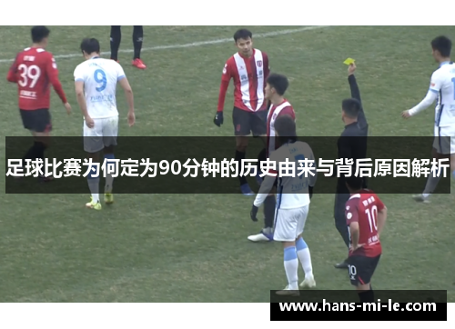 足球比赛为何定为90分钟的历史由来与背后原因解析