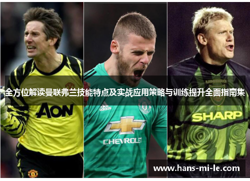 全方位解读曼联弗兰技能特点及实战应用策略与训练提升全面指南集