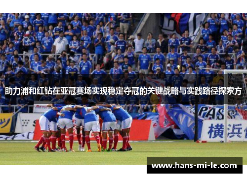 助力浦和红钻在亚冠赛场实现稳定夺冠的关键战略与实践路径探索方 助力浦和红钻在亚冠赛场实现稳定夺冠的关键战略与实践路径探索方