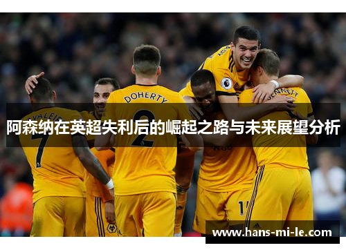 阿森纳在英超失利后的崛起之路与未来展望分析