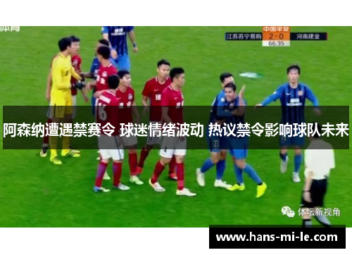阿森纳遭遇禁赛令 球迷情绪波动 热议禁令影响球队未来