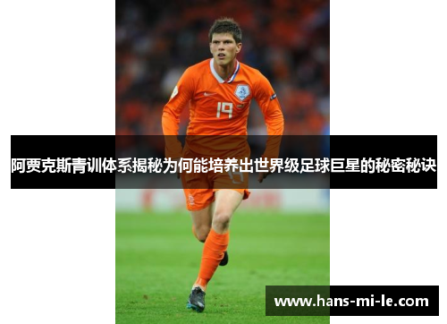 阿贾克斯青训体系揭秘为何能培养出世界级足球巨星的秘密秘诀