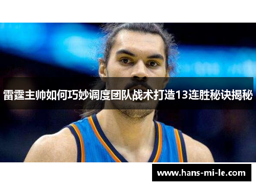 雷霆主帅如何巧妙调度团队战术打造13连胜秘诀揭秘