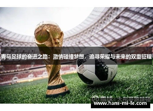 青岛足球的奋进之路：激情碰撞梦想，追寻荣耀与未来的双重征程
