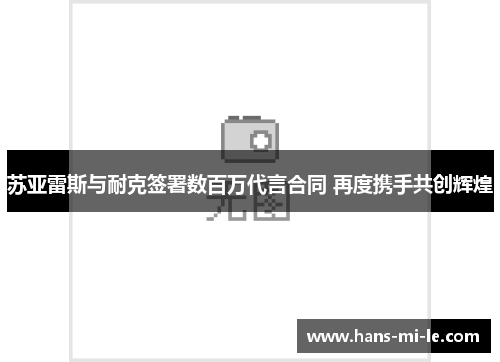 苏亚雷斯与耐克签署数百万代言合同 再度携手共创辉煌