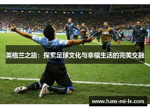 英格兰之旅：探索足球文化与幸福生活的完美交融