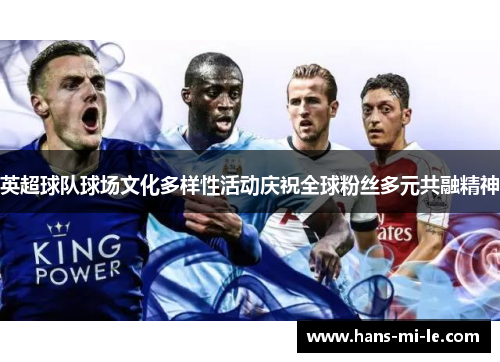 英超球队球场文化多样性活动庆祝全球粉丝多元共融精神 英超球队球场文化多样性活动庆祝全球粉丝多元共融精神