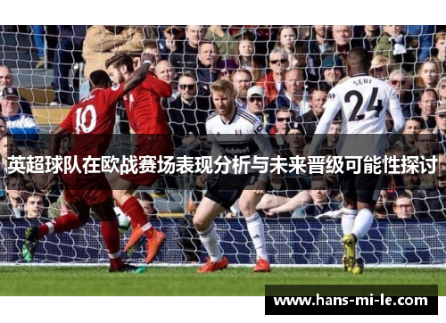 英超球队在欧战赛场表现分析与未来晋级可能性探讨