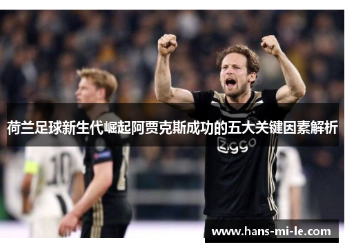 荷兰足球新生代崛起阿贾克斯成功的五大关键因素解析