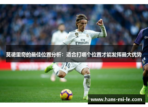 莫德里奇的最佳位置分析:适合打哪个位置才能发挥最大优势 莫德里奇的最佳位置分析:适合打哪个位置才能发挥最大优势
