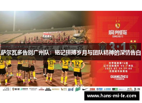 萨尔瓦多告别广州队:铭记拼搏岁月与团队精神的深情告白 萨尔瓦多告别广州队:铭记拼搏岁月与团队精神的深情告白