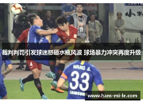 裁判判罚引发球迷怒砸水瓶风波 球场暴力冲突再度升级
