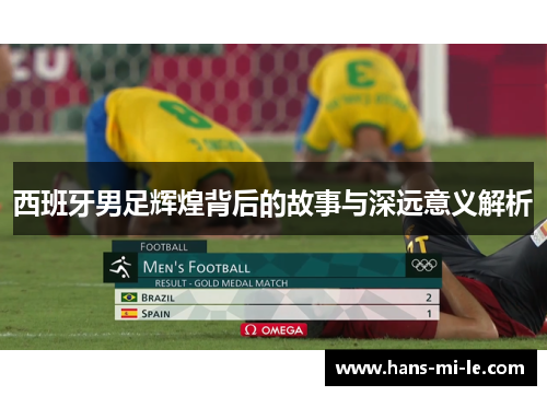 西班牙男足辉煌背后的故事与深远意义解析