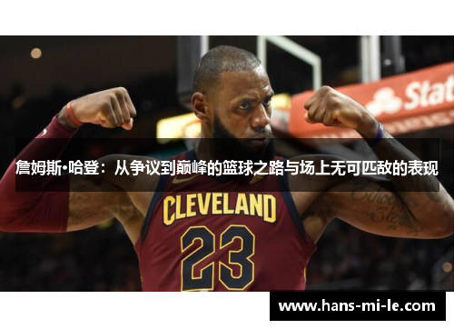 詹姆斯·哈登：从争议到巅峰的篮球之路与场上无可匹敌的表现