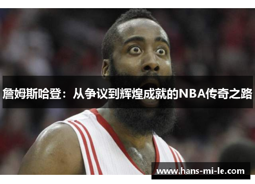 詹姆斯哈登：从争议到辉煌成就的NBA传奇之路