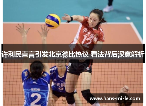 许利民直言引发北京德比热议 看法背后深意解析 许利民直言引发北京德比热议 看法背后深意解析