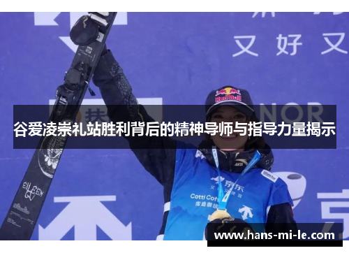 谷爱凌崇礼站胜利背后的精神导师与指导力量揭示 谷爱凌崇礼站胜利背后的精神导师与指导力量揭示