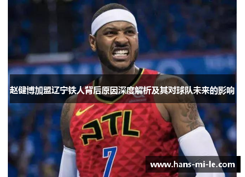 赵健博加盟辽宁铁人背后原因深度解析及其对球队未来的影响 赵健博加盟辽宁铁人背后原因深度解析及其对球队未来的影响