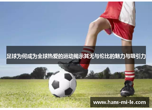 足球为何成为全球热爱的运动揭示其无与伦比的魅力与吸引力 足球为何成为全球热爱的运动揭示其无与伦比的魅力与吸引力