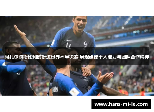 阿扎尔领衔比利时挺进世界杯半决赛 展现绝佳个人能力与团队合作精神