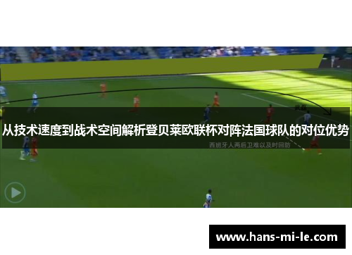 从技术速度到战术空间解析登贝莱欧联杯对阵法国球队的对位优势 从技术速度到战术空间解析登贝莱欧联杯对阵法国球队的对位优势