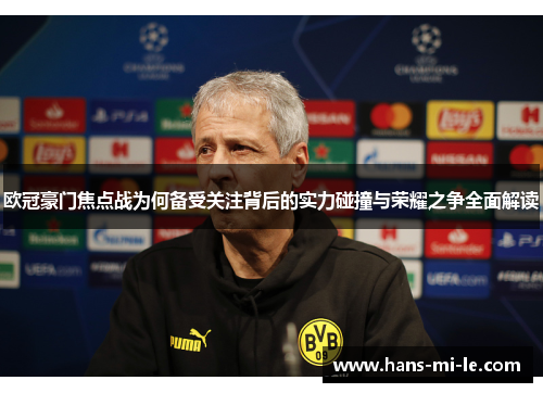 欧冠豪门焦点战为何备受关注背后的实力碰撞与荣耀之争全面解读 欧冠豪门焦点战为何备受关注背后的实力碰撞与荣耀之争全面解读