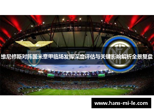 维尼修斯对阵国米意甲临场发挥深度评估与关键影响解析全景复盘 维尼修斯对阵国米意甲临场发挥深度评估与关键影响解析全景复盘