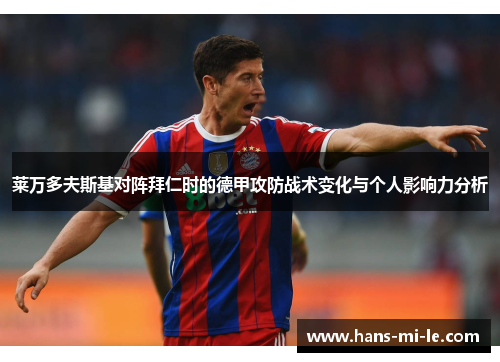 莱万多夫斯基对阵拜仁时的德甲攻防战术变化与个人影响力分析