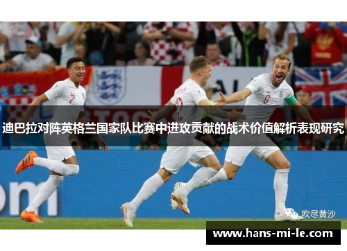 迪巴拉对阵英格兰国家队比赛中进攻贡献的战术价值解析表现研究