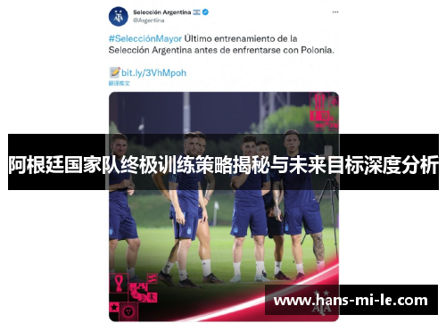 阿根廷国家队终极训练策略揭秘与未来目标深度分析 阿根廷国家队终极训练策略揭秘与未来目标深度分析