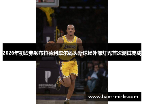 2026年初埃弗顿布拉德利摩尔码头新球场外部灯光首次测试完成