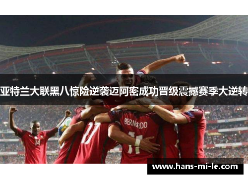 亚特兰大联黑八惊险逆袭迈阿密成功晋级震撼赛季大逆转