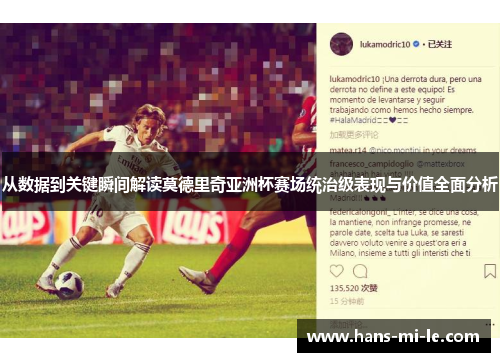 从数据到关键瞬间解读莫德里奇亚洲杯赛场统治级表现与价值全面分析