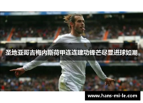 圣地亚哥吉梅内斯荷甲连连建功锋芒尽显进球如潮