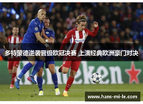 多特蒙德逆袭晋级欧冠决赛 上演经典欧洲豪门对决