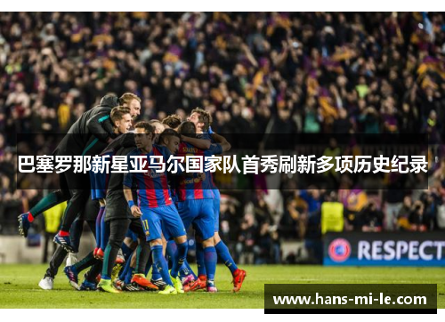 巴塞罗那新星亚马尔国家队首秀刷新多项历史纪录