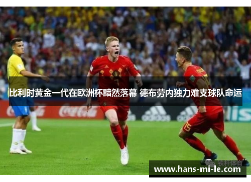 比利时黄金一代在欧洲杯黯然落幕 德布劳内独力难支球队命运 比利时黄金一代在欧洲杯黯然落幕 德布劳内独力难支球队命运