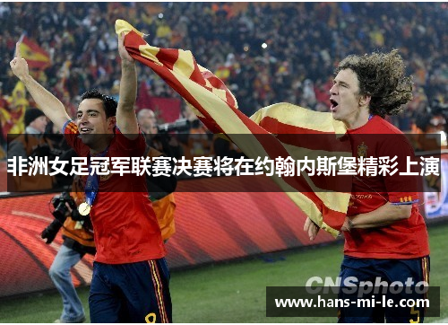 非洲女足冠军联赛决赛将在约翰内斯堡精彩上演
