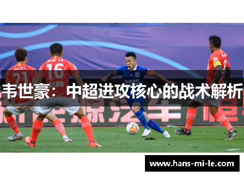 韦世豪：中超进攻核心的战术解析