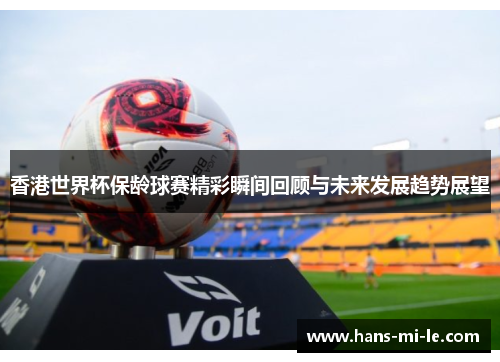 香港世界杯保龄球赛精彩瞬间回顾与未来发展趋势展望