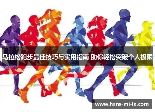马拉松跑步最佳技巧与实用指南 助你轻松突破个人极限