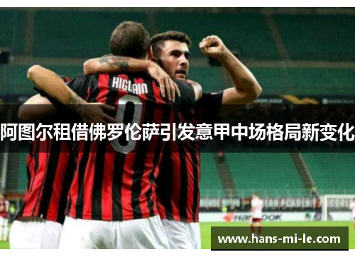 阿图尔租借佛罗伦萨引发意甲中场格局新变化