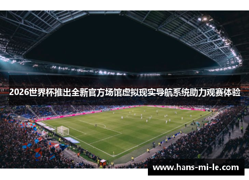 2026世界杯推出全新官方场馆虚拟现实导航系统助力观赛体验