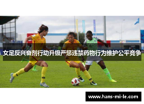 女足反兴奋剂行动升级严惩违禁药物行为维护公平竞争